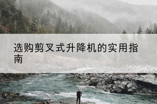 牧野剪叉式升降机怎么选-选购剪叉式升降机的实用指南