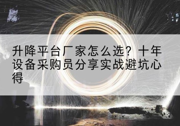 牧野升降平台厂家-怎么选？十年设备采购员分享实战避坑心得