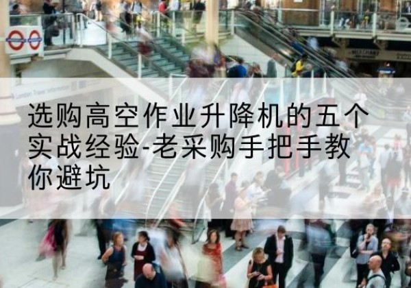 牧野高空作业升降机厂家-选购高空作业升降机的五个实战经验-老采购手把手教你避坑