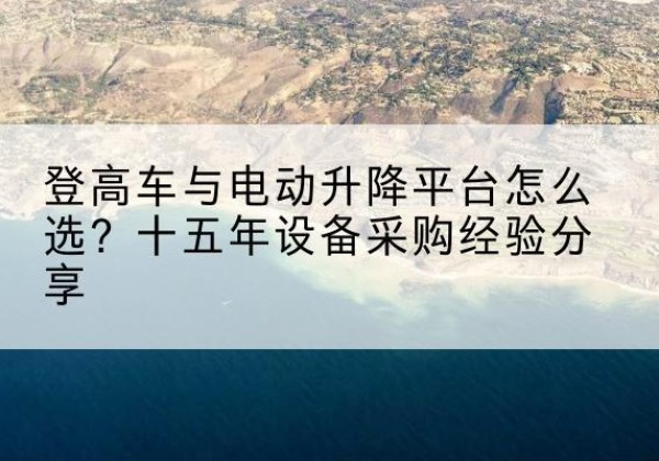 牧野登高车厂家厂家-登高车与电动升降平台怎么选？十五年设备采购经验分享