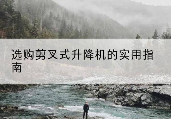 牧野剪叉式升降机怎么选-选购剪叉式升降机的实用指南