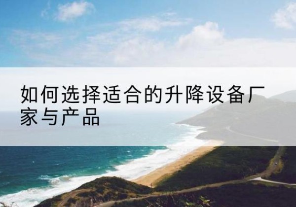 牧野电动升降平台厂家-如何选择适合的升降设备厂家与产品